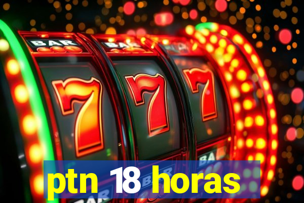 ptn 18 horas